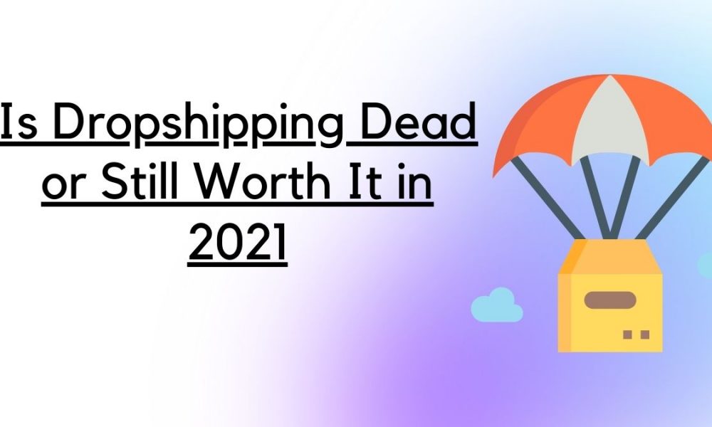 Is Dropshipping Dead or Still Worth It in 2021 - Post Cover